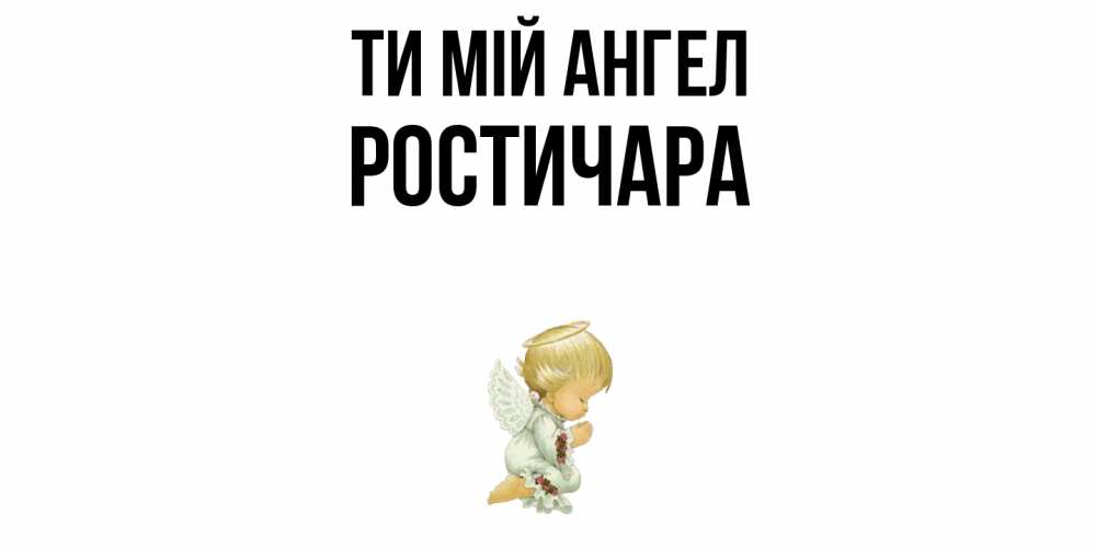 Открытка на каждый день з підписом, Ростичара Ти мій ангел ангел Прикольна листівка з побажанням онлайн скачати безкоштовно 