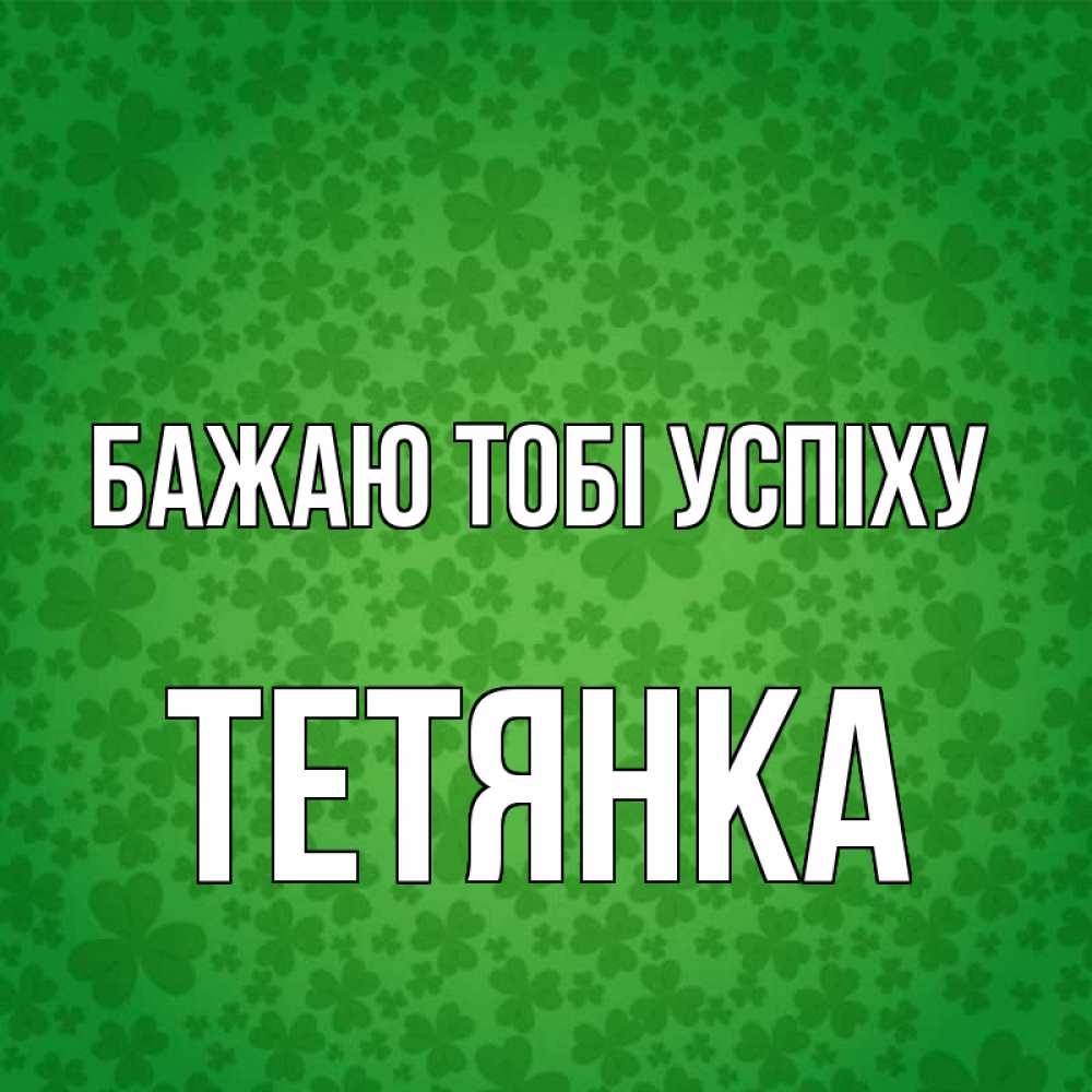 Открытка на каждый день з підписом, Тетянка Бажаю тобі успіху много листочков на удачу Прикольна листівка з побажанням онлайн скачати безкоштовно 