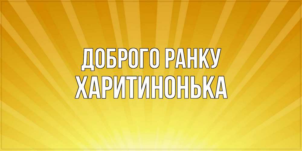 Открытка на каждый день з підписом, Харитинонька Доброго ранку пожелания доброго утра Прикольна листівка з побажанням онлайн скачати безкоштовно 