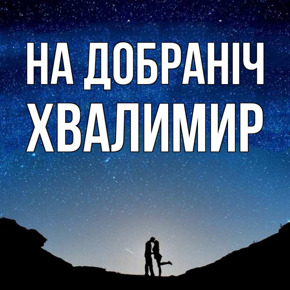 Открытка на каждый день з підписом, Хвалимир На добраніч звездное небо и люди Прикольна листівка з побажанням онлайн скачати безкоштовно 