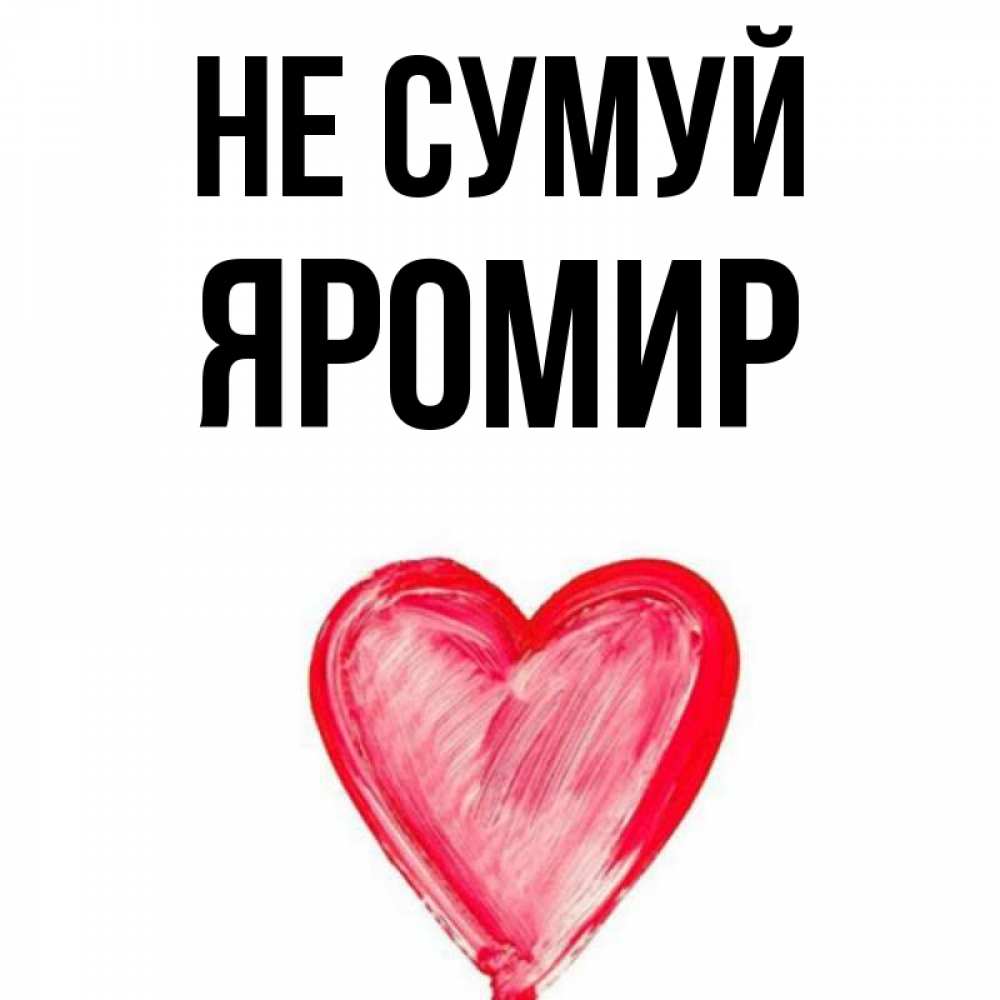 Открытка на каждый день з підписом, Яромир Не сумуй сердечко Прикольна листівка з побажанням онлайн скачати безкоштовно 