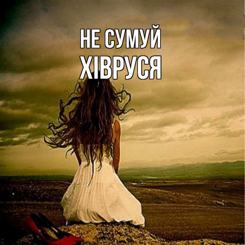 Открытка на каждый день з підписом, Хівруся Не сумуй белое платье и длинные волосы Прикольна листівка з побажанням онлайн скачати безкоштовно 