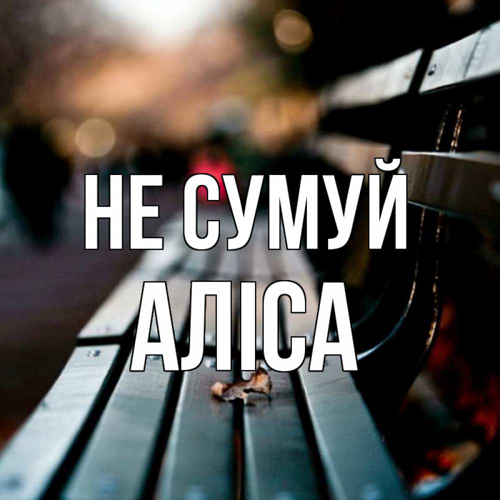 Открытка на каждый день з підписом, Аліса Не сумуй размытый фон Прикольна листівка з побажанням онлайн скачати безкоштовно 