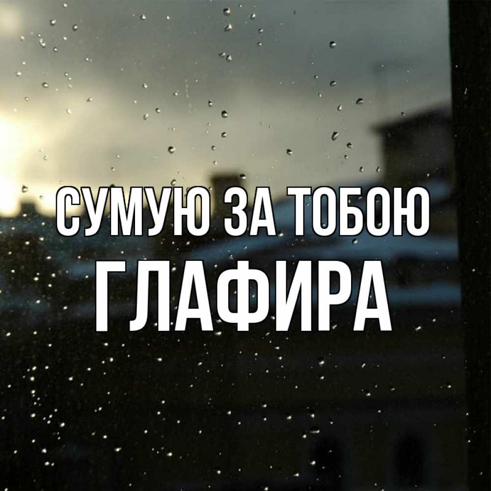 Открытка на каждый день з підписом, Глафира Сумую за тобою капли на стекле Прикольна листівка з побажанням онлайн скачати безкоштовно 