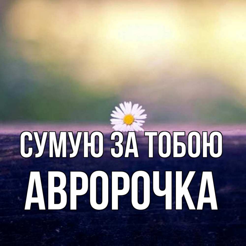 Открытка на каждый день з підписом, Авророчка Сумую за тобою приходи в гости Прикольна листівка з побажанням онлайн скачати безкоштовно 