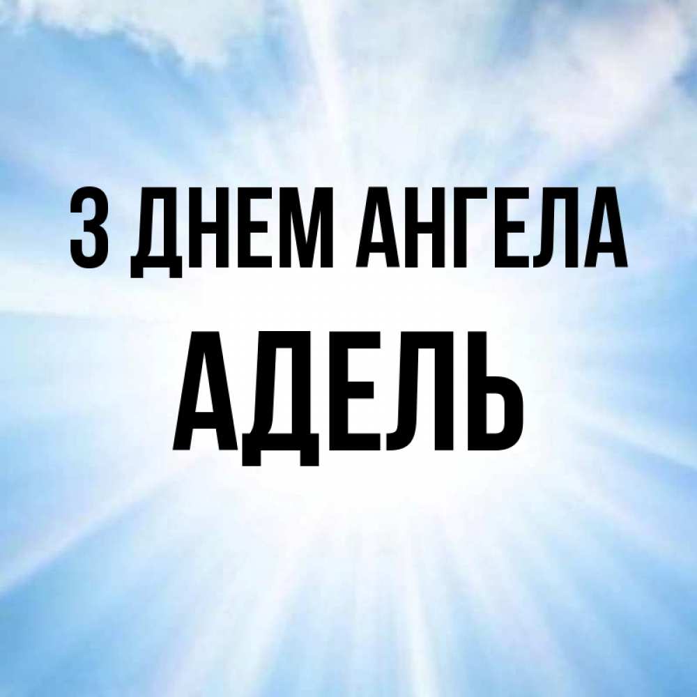 Открытка на каждый день з підписом, Адель З Днем ангела свет небесный Прикольна листівка з побажанням онлайн скачати безкоштовно 