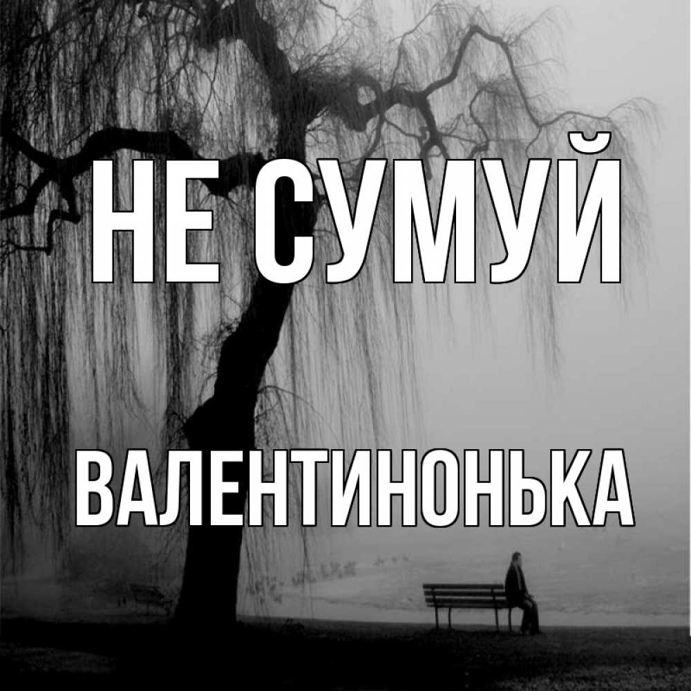 Открытка на каждый день з підписом, Валентинонька Не сумуй висящие ветки дерева и лавочка под деревом Прикольна листівка з побажанням онлайн скачати безкоштовно 