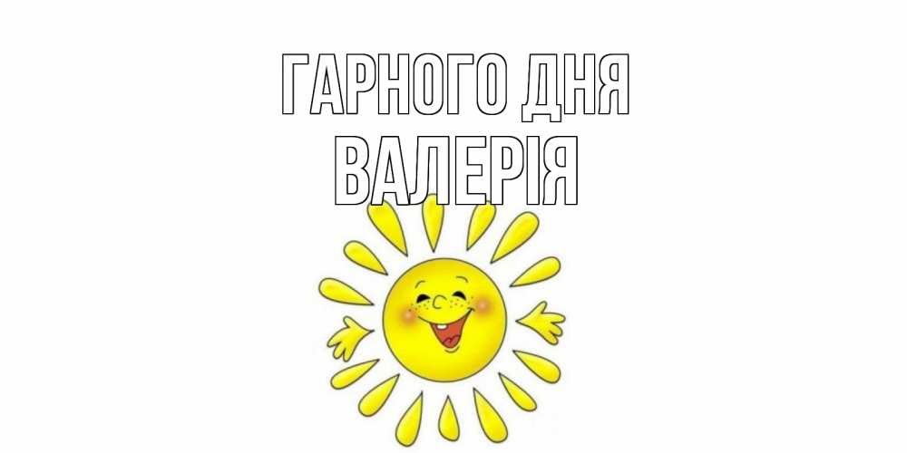 Открытка на каждый день з підписом, Валерія Гарного дня открытка на каждый день Прикольна листівка з побажанням онлайн скачати безкоштовно 