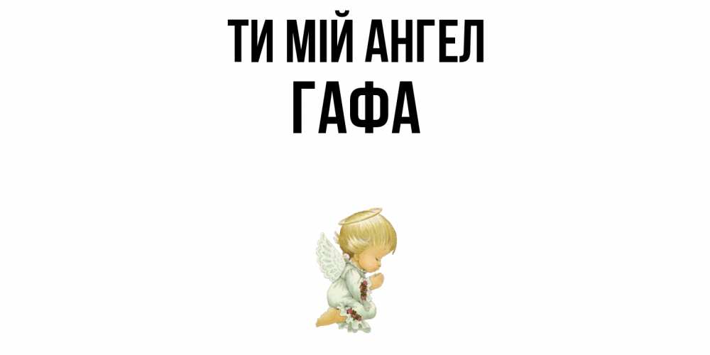 Открытка на каждый день з підписом, Гафа Ти мій ангел ангел Прикольна листівка з побажанням онлайн скачати безкоштовно 