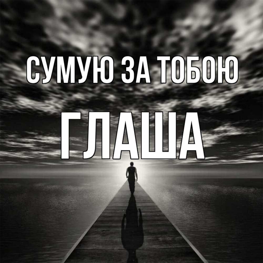 Открытка на каждый день з підписом, Глаша Сумую за тобою к тебе Прикольна листівка з побажанням онлайн скачати безкоштовно 