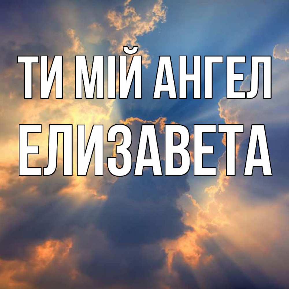 Открытка на каждый день з підписом, Елизавета Ти мій ангел ангельский свет сквозь облака Прикольна листівка з побажанням онлайн скачати безкоштовно 