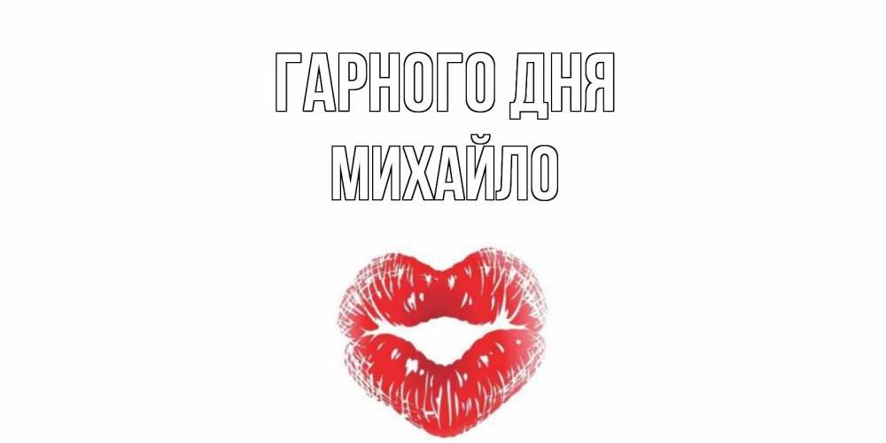 Открытка на каждый день з підписом, Михайло Гарного дня Поцелуй Прикольна листівка з побажанням онлайн скачати безкоштовно 