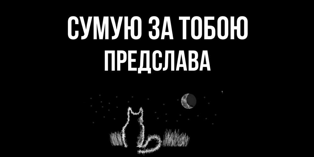 Открытка на каждый день з підписом, Предслава Сумую за тобою кот Прикольна листівка з побажанням онлайн скачати безкоштовно 