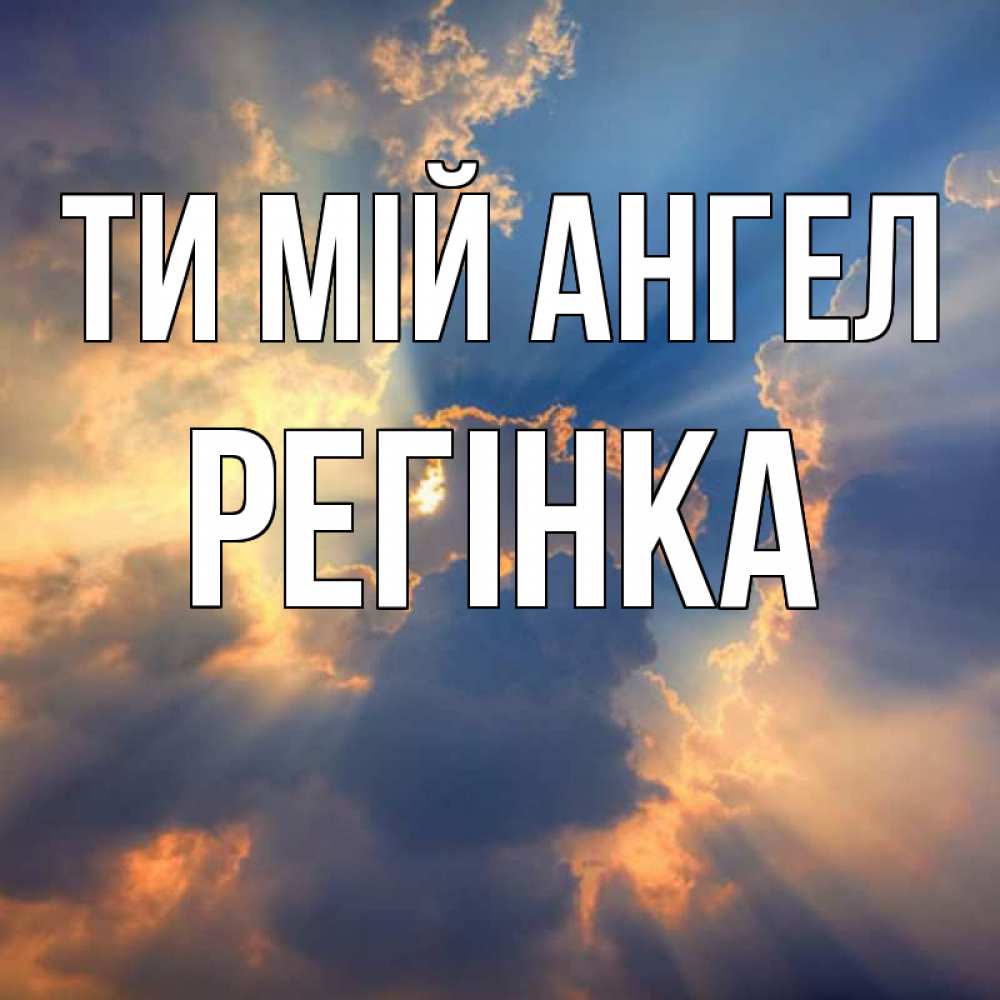 Открытка на каждый день з підписом, Регінка Ти мій ангел ангельский свет сквозь облака Прикольна листівка з побажанням онлайн скачати безкоштовно 