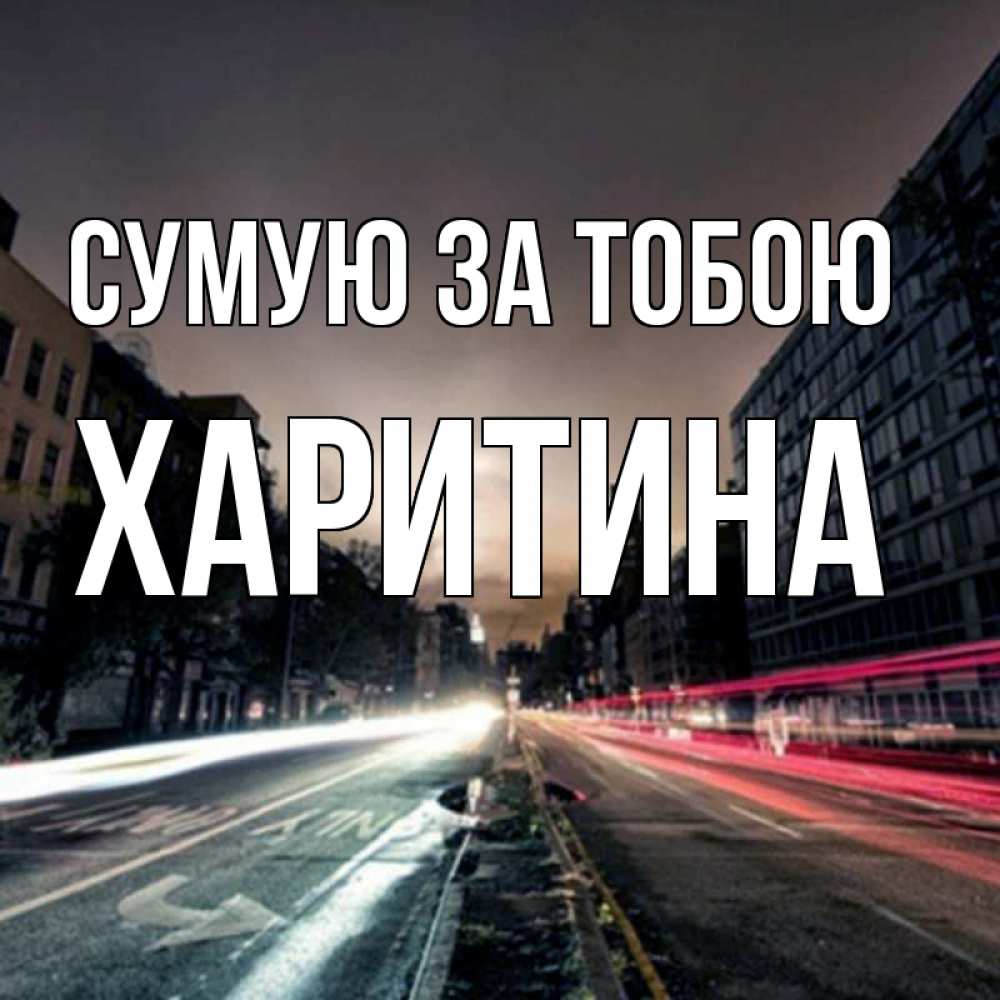 Открытка на каждый день з підписом, Харитина Сумую за тобою приезжай Прикольна листівка з побажанням онлайн скачати безкоштовно 
