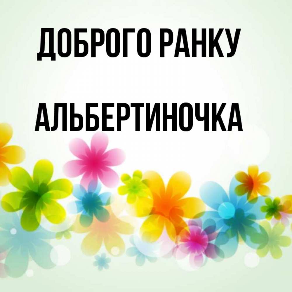 Открытка на каждый день з підписом, Альбертиночка Доброго ранку позитивные цветочки Прикольна листівка з побажанням онлайн скачати безкоштовно 