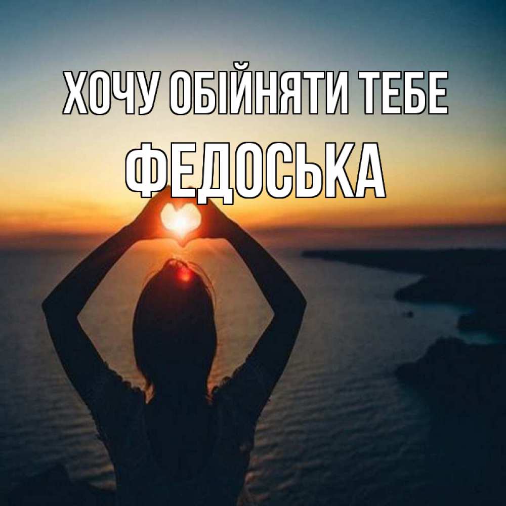 Открытка на каждый день з підписом, Федоська Хочу обійняти тебе закат на море Прикольна листівка з побажанням онлайн скачати безкоштовно 