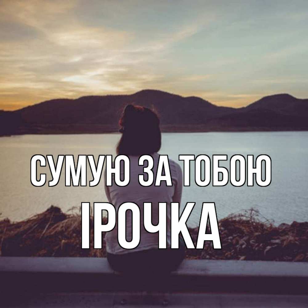 Открытка на каждый день з підписом, Ірочка Сумую за тобою я уже соскучилась Прикольна листівка з побажанням онлайн скачати безкоштовно 