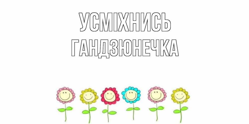 Открытка на каждый день з підписом, Гандзюнечка Усміхнись улыбка, цветы Прикольна листівка з побажанням онлайн скачати безкоштовно 
