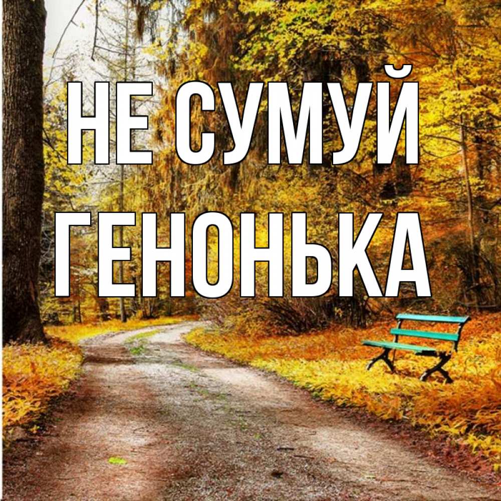 Открытка на каждый день з підписом, Генонька Не сумуй зеленая лавочка Прикольна листівка з побажанням онлайн скачати безкоштовно 