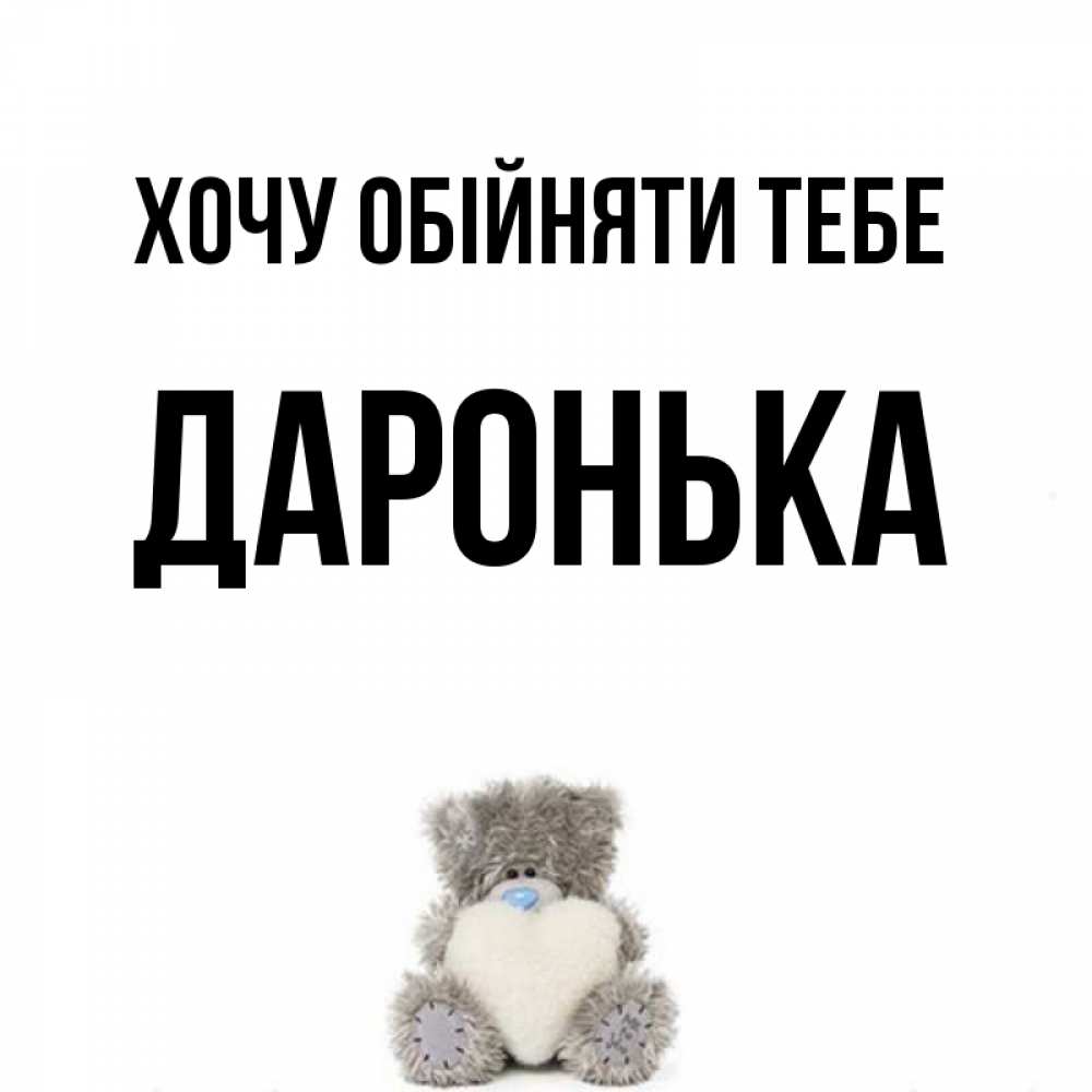 Открытка на каждый день з підписом, Даронька Хочу обійняти тебе медвежонок с сердечком белого цвета Прикольна листівка з побажанням онлайн скачати безкоштовно 