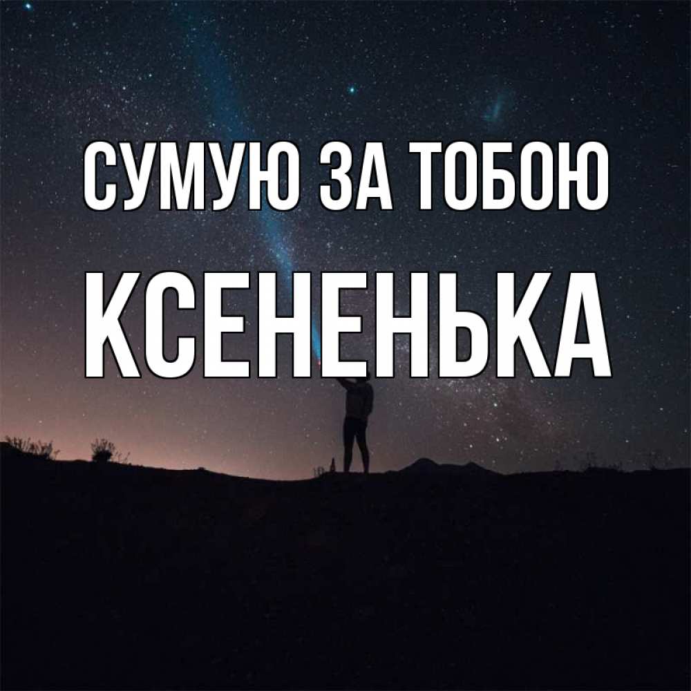 Открытка на каждый день з підписом, Ксененька Сумую за тобою звезды и луч света Прикольна листівка з побажанням онлайн скачати безкоштовно 