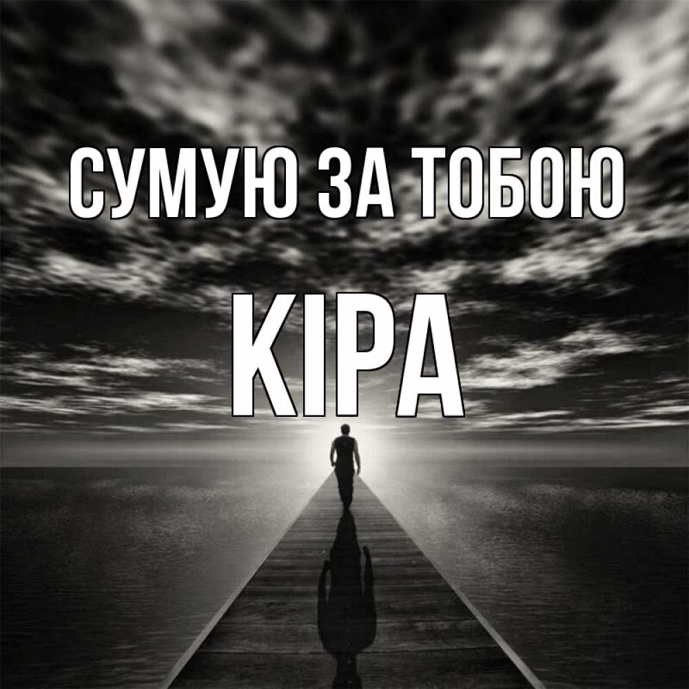 Открытка на каждый день з підписом, Кіра Сумую за тобою к тебе Прикольна листівка з побажанням онлайн скачати безкоштовно 