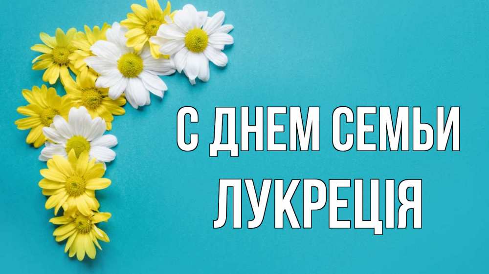 Открытка на каждый день з підписом, Лукреція С днем семьи с днем семьи Прикольна листівка з побажанням онлайн скачати безкоштовно 