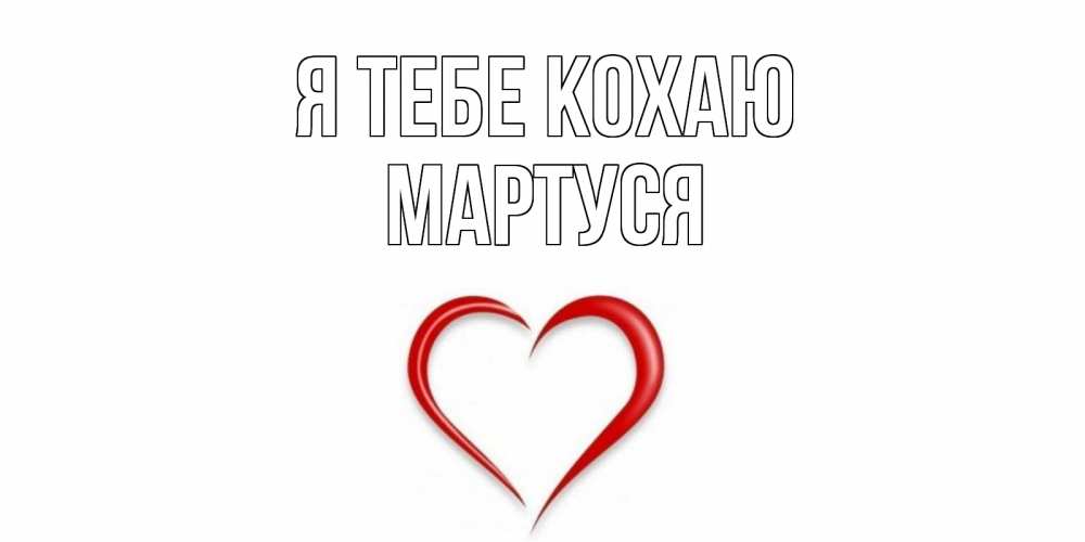 Открытка на каждый день з підписом, Мартуся Я тебе кохаю сердце Прикольна листівка з побажанням онлайн скачати безкоштовно 
