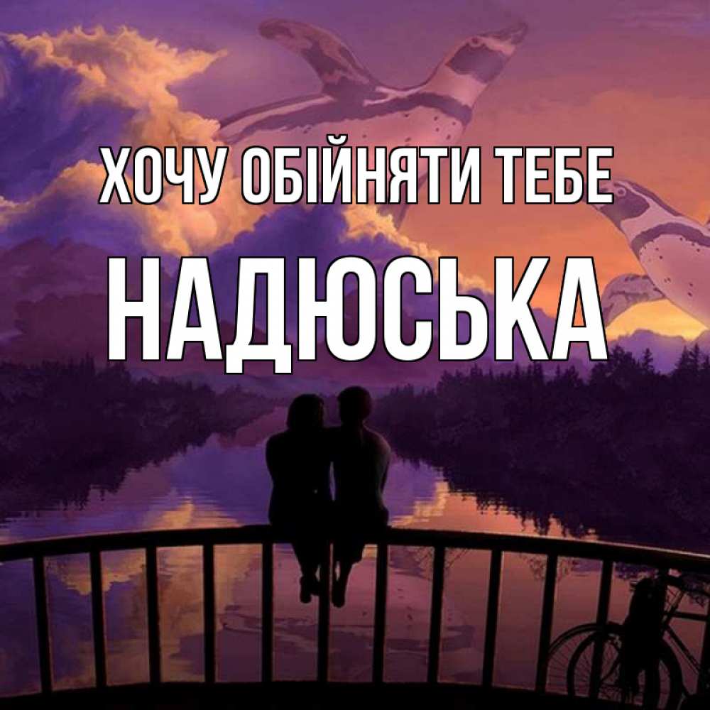 Открытка на каждый день з підписом, Надюська Хочу обійняти тебе парочка сидит на мосте или на набережной Прикольна листівка з побажанням онлайн скачати безкоштовно 