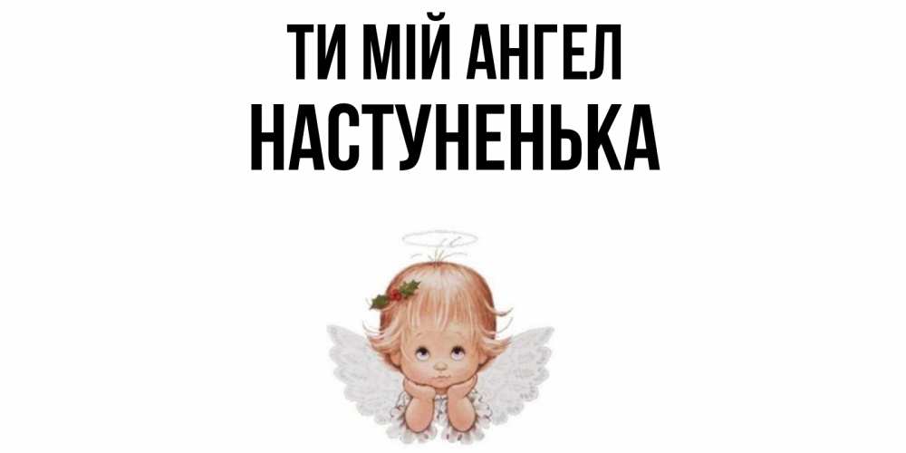 Открытка на каждый день з підписом, Настуненька Ти мій ангел ангел Прикольна листівка з побажанням онлайн скачати безкоштовно 