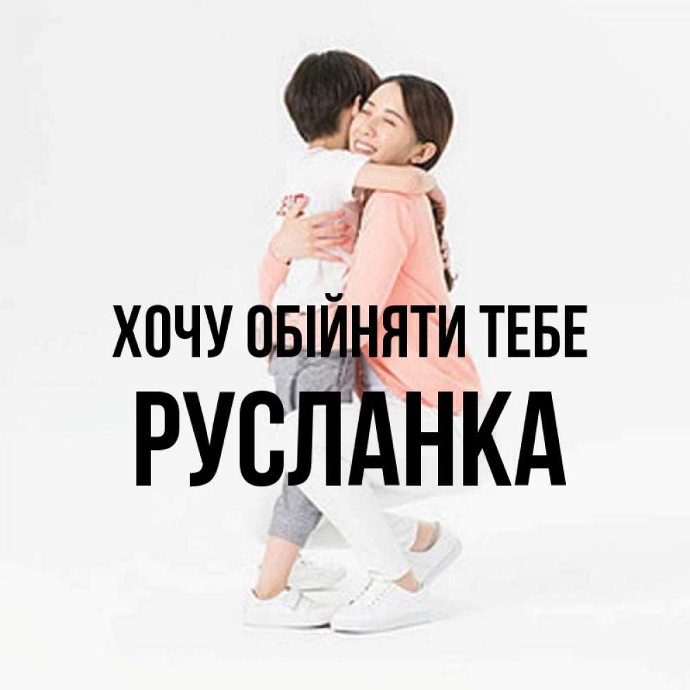 Открытка на каждый день з підписом, Русланка Хочу обійняти тебе соскучилась по сыну Прикольна листівка з побажанням онлайн скачати безкоштовно 
