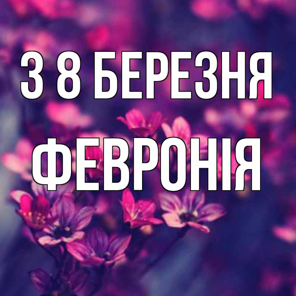 Открытка на каждый день з підписом, Февронія З 8 БЕРЕЗНЯ небольшие цветы 1 Прикольна листівка з побажанням онлайн скачати безкоштовно 