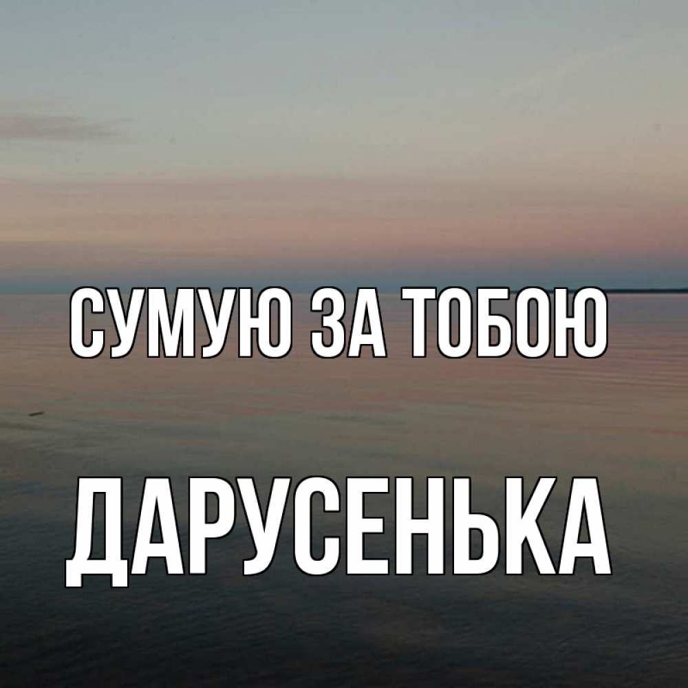 Открытка на каждый день з підписом, Дарусенька Сумую за тобою пусто Прикольна листівка з побажанням онлайн скачати безкоштовно 