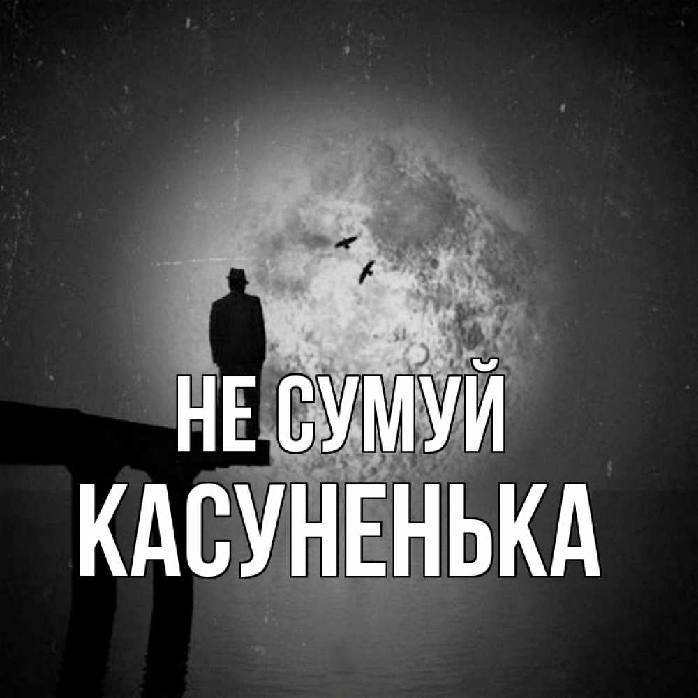 Открытка на каждый день з підписом, Касуненька Не сумуй мужчина на мосту Прикольна листівка з побажанням онлайн скачати безкоштовно 