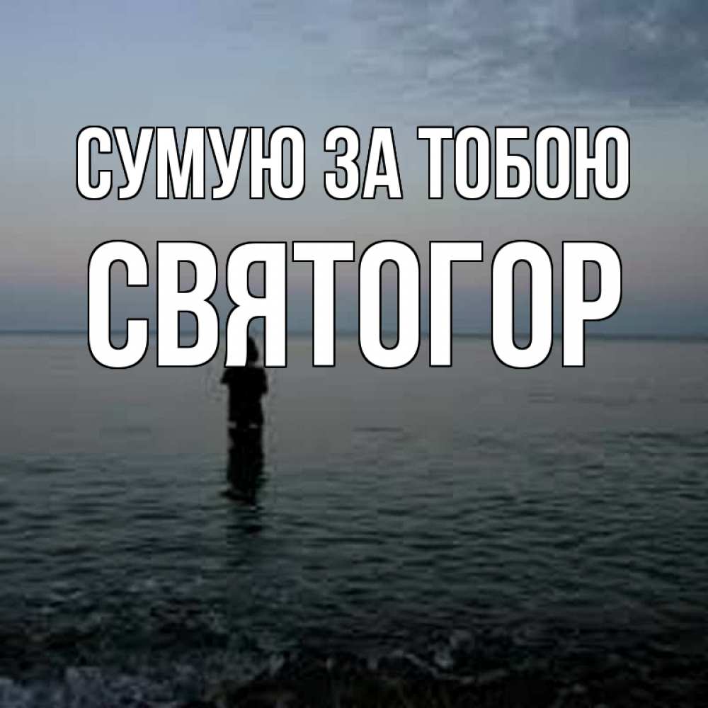 Открытка на каждый день з підписом, Святогор Сумую за тобою скука Прикольна листівка з побажанням онлайн скачати безкоштовно 