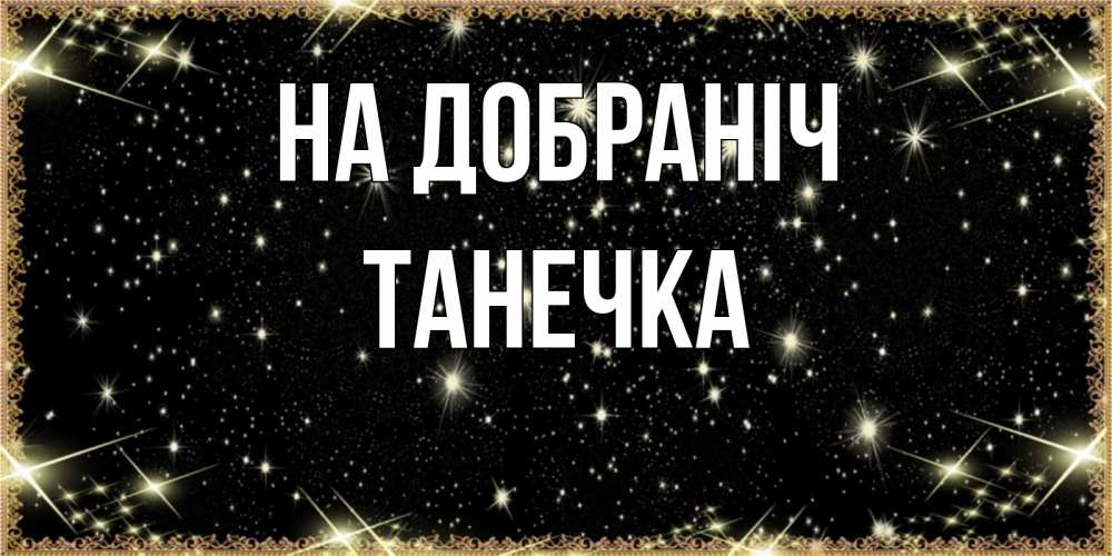 Открытка на каждый день з підписом, Танечка На добраніч засыпаем под звездами Прикольна листівка з побажанням онлайн скачати безкоштовно 