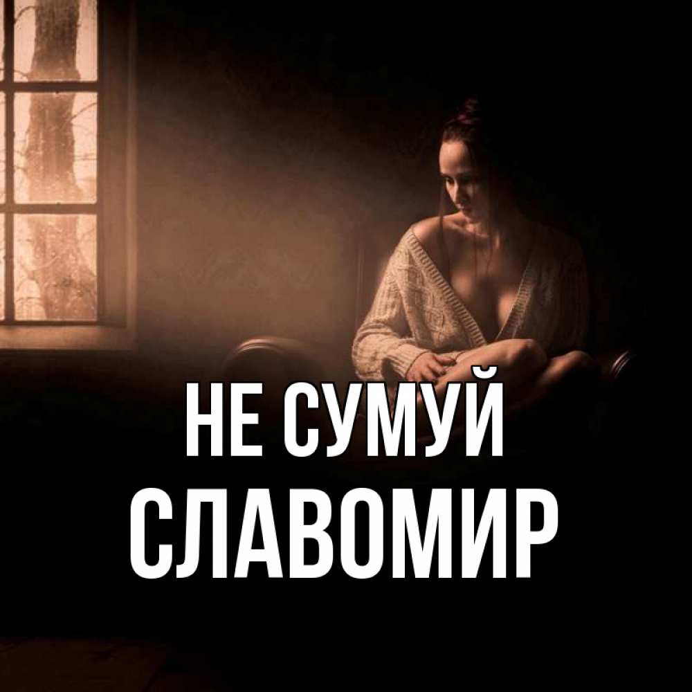 Открытка на каждый день з підписом, Славомир Не сумуй сидя у окна Прикольна листівка з побажанням онлайн скачати безкоштовно 