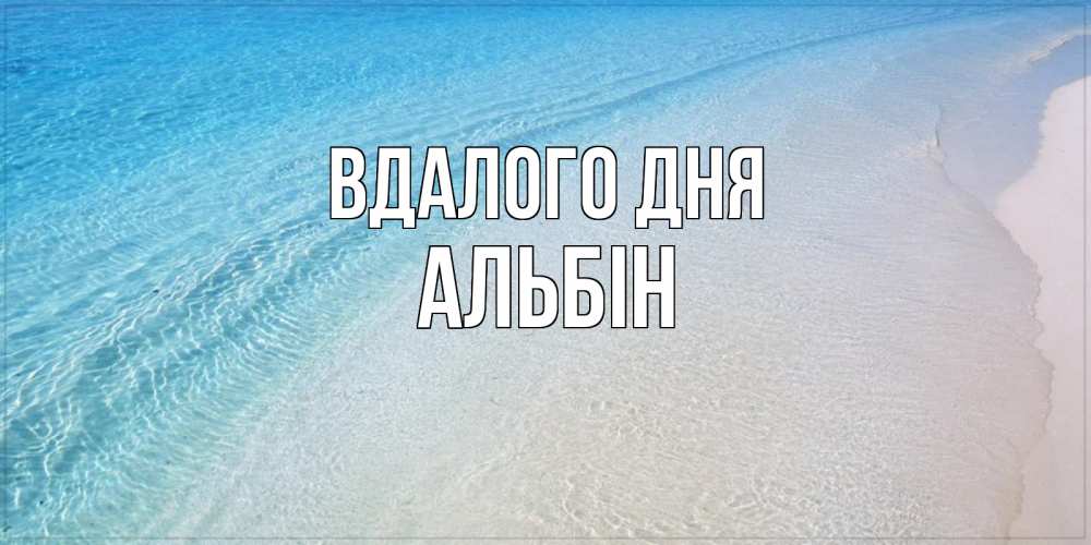 Открытка на каждый день з підписом, Альбін Вдалого дня море пляж Прикольна листівка з побажанням онлайн скачати безкоштовно 