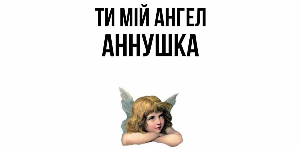Открытка на каждый день з підписом, Аннушка Ти мій ангел ангел Прикольна листівка з побажанням онлайн скачати безкоштовно 