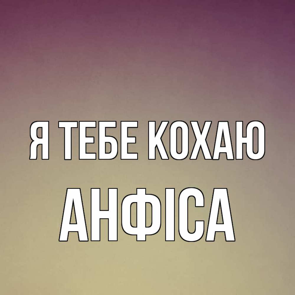 Открытка на каждый день з підписом, Анфіса Я тебе кохаю для любимой Прикольна листівка з побажанням онлайн скачати безкоштовно 