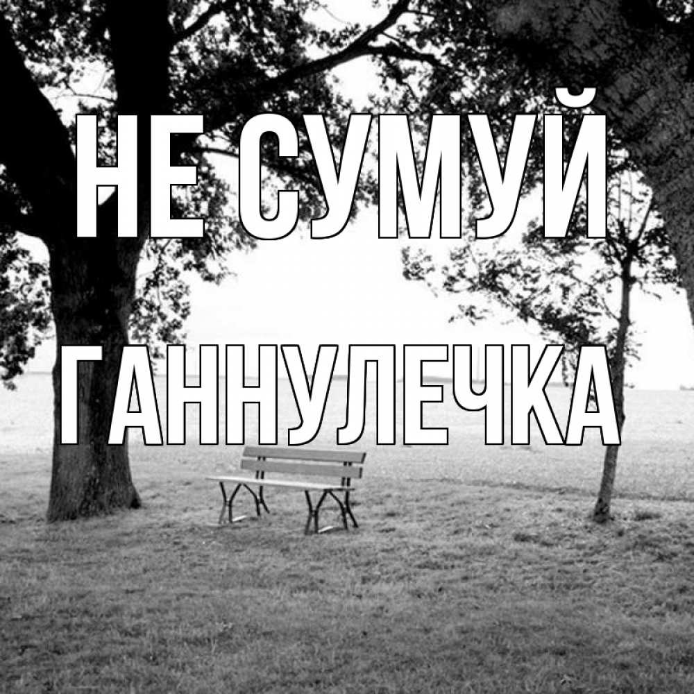 Открытка на каждый день з підписом, Ганнулечка Не сумуй мощное дерево Прикольна листівка з побажанням онлайн скачати безкоштовно 