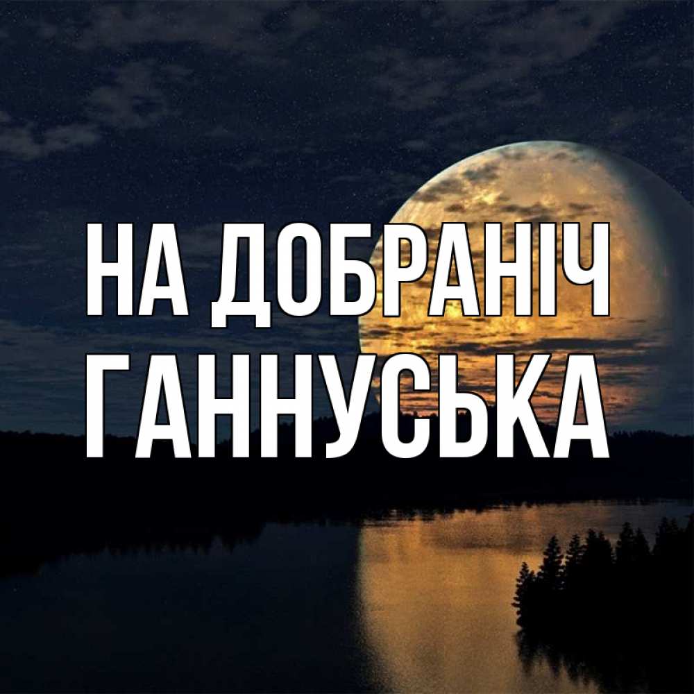 Открытка на каждый день з підписом, Ганнуська На добраніч речка Прикольна листівка з побажанням онлайн скачати безкоштовно 