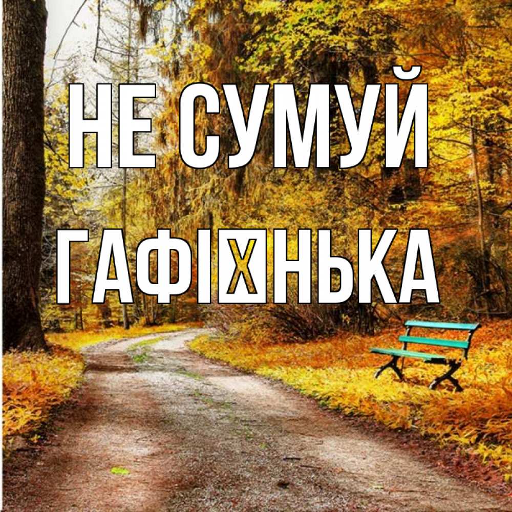 Открытка на каждый день з підписом, Гафієнька Не сумуй зеленая лавочка Прикольна листівка з побажанням онлайн скачати безкоштовно 