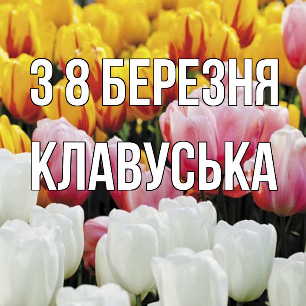 Открытка на каждый день з підписом, Клавуська З 8 БЕРЕЗНЯ разноцветные цветы Прикольна листівка з побажанням онлайн скачати безкоштовно 