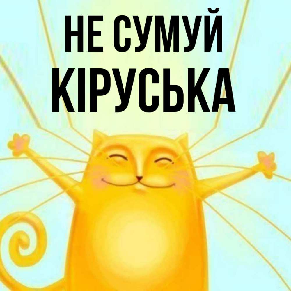 Открытка на каждый день з підписом, Кіруська Не сумуй обнимашки усатые Прикольна листівка з побажанням онлайн скачати безкоштовно 