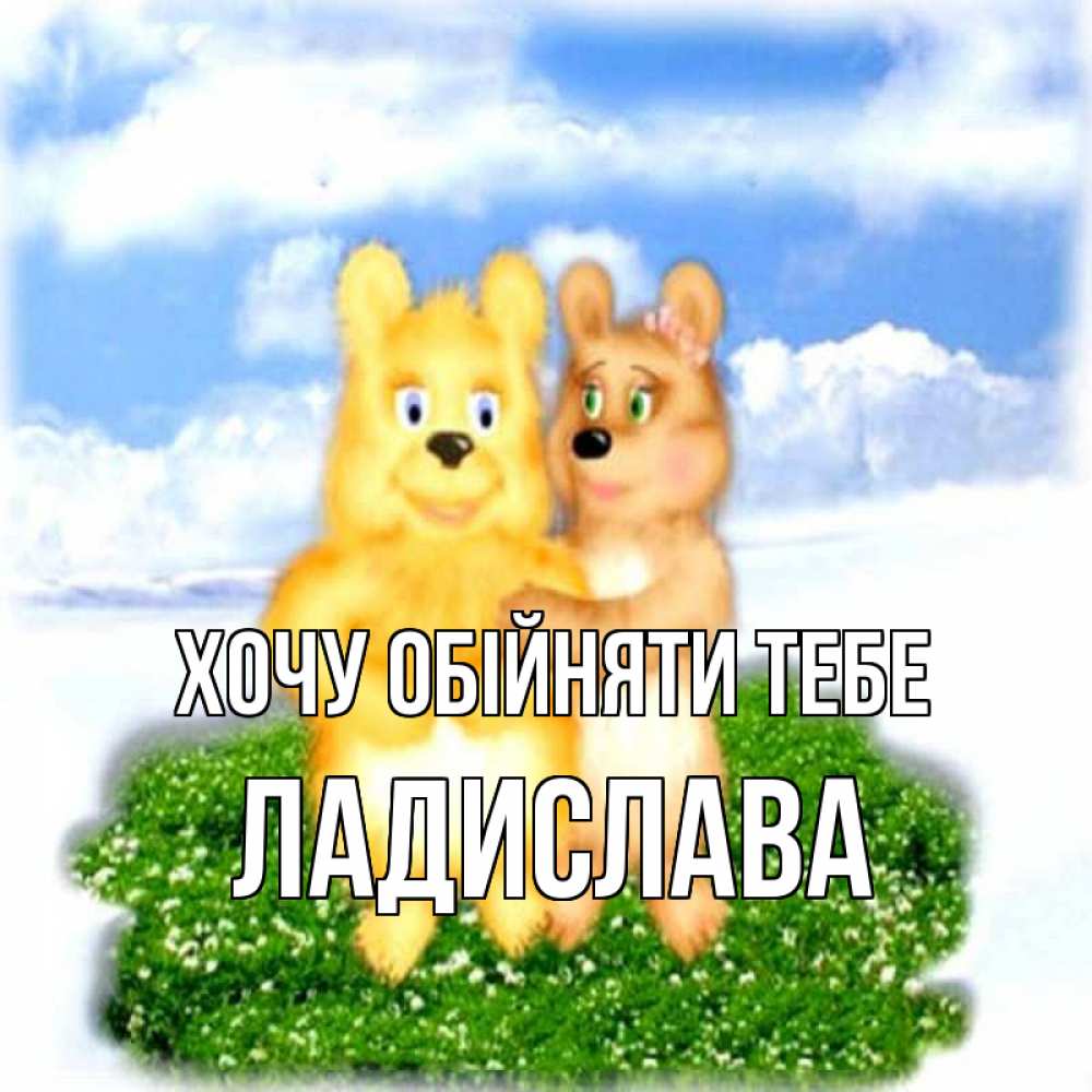 Открытка на каждый день з підписом, Ладислава Хочу обійняти тебе голубое небо и мишуси Прикольна листівка з побажанням онлайн скачати безкоштовно 