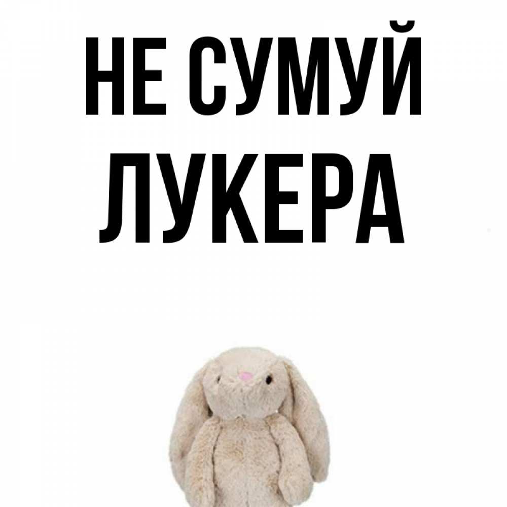 Открытка на каждый день з підписом, Лукера Не сумуй детская игрушка зайчика Прикольна листівка з побажанням онлайн скачати безкоштовно 