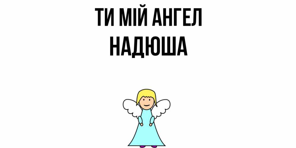 Открытка на каждый день з підписом, Надюша Ти мій ангел ангел Прикольна листівка з побажанням онлайн скачати безкоштовно 