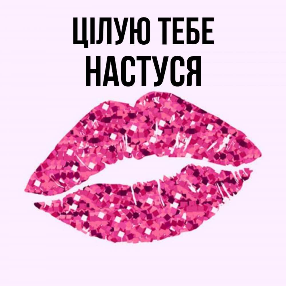 Открытка на каждый день з підписом, Настуся Цілую тебе открытка с женскими губами и поцелуем для парня Прикольна листівка з побажанням онлайн скачати безкоштовно 